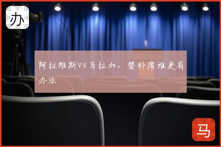 阿拉维斯vs马拉加，替补席谁更有办法