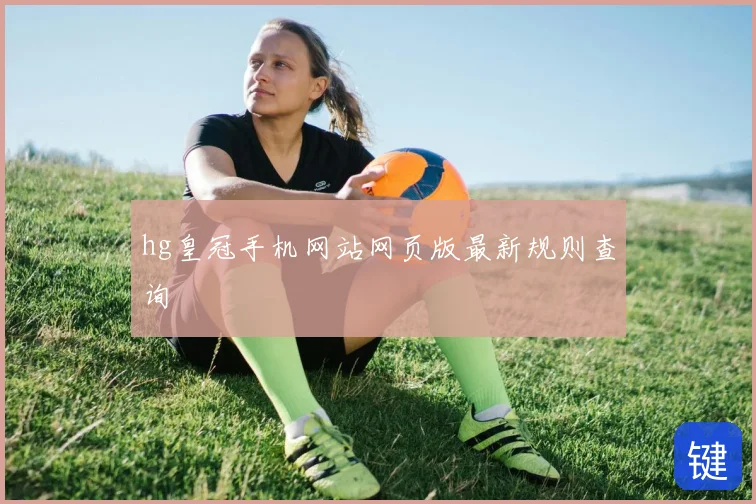 hg皇冠手机网站网页版最新规则查询