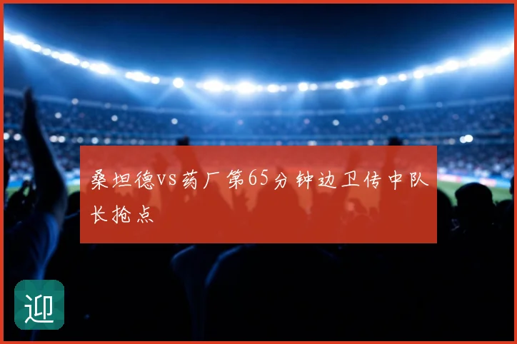 桑坦德vs药厂第65分钟边卫传中队长抢点
