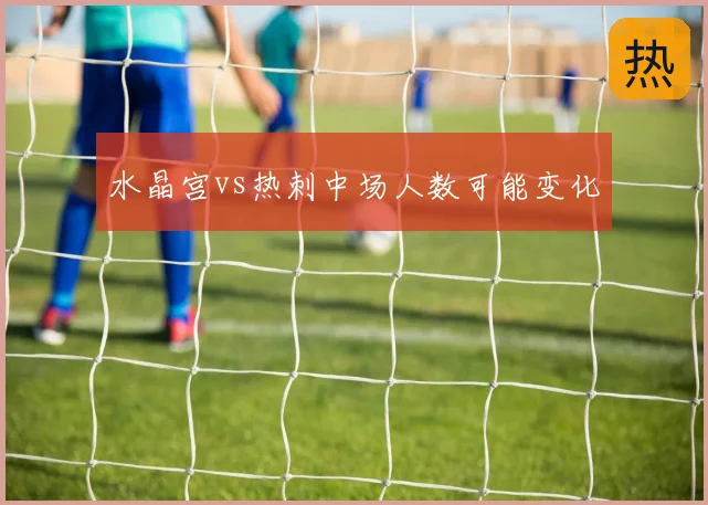 水晶宫vs热刺中场人数可能变化