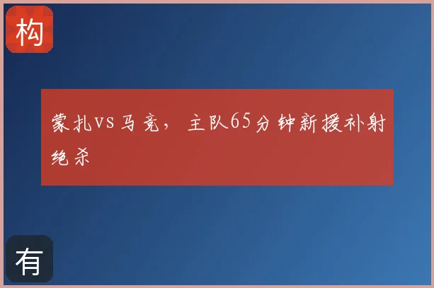 蒙扎vs马竞，主队65分钟新援补射绝杀