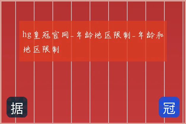 hg皇冠官网_年龄地区限制_年龄和地区限制