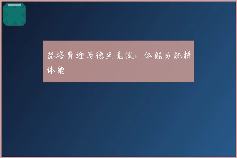 赫塔费迎马德里竞技，体能分配拼体能