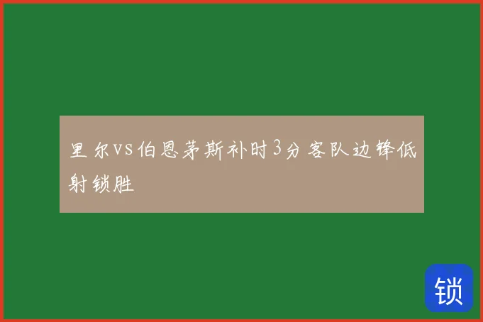 里尔vs伯恩茅斯补时3分客队边锋低射锁胜