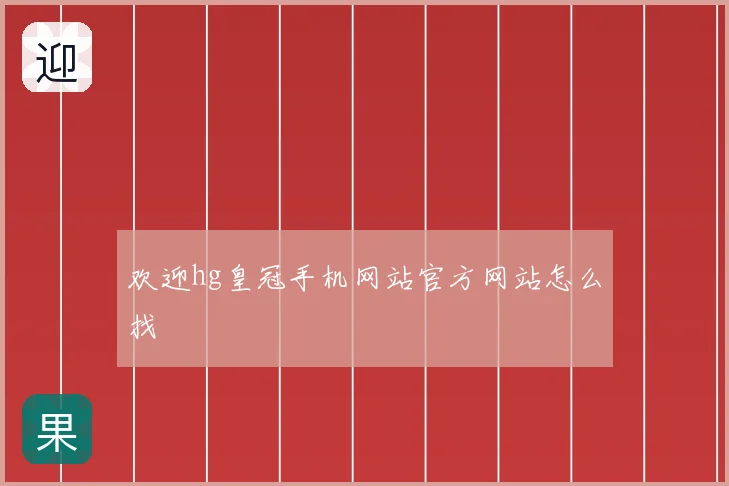 欢迎hg皇冠手机网站官方网站怎么找