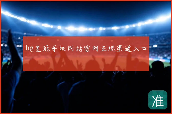 hg皇冠手机网站官网正规渠道入口