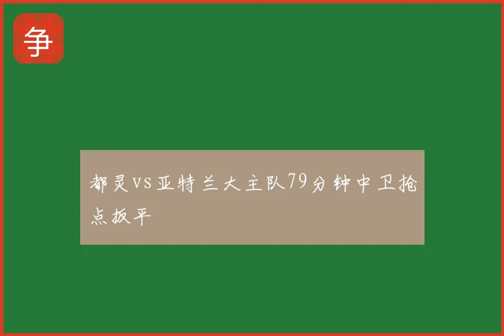 都灵vs亚特兰大主队79分钟中卫抢点扳平