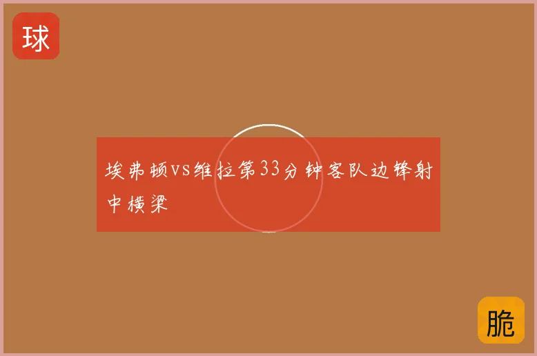 埃弗顿vs维拉第33分钟客队边锋射中横梁