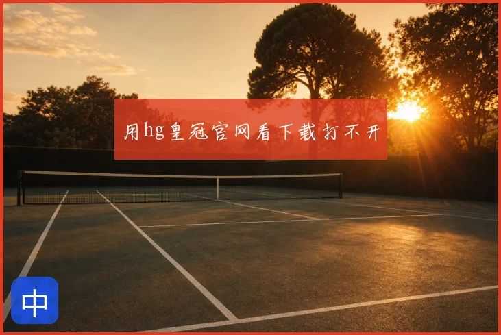 用hg皇冠官网看下载打不开