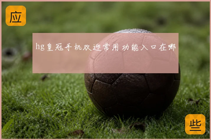 hg皇冠手机欢迎常用功能入口在哪