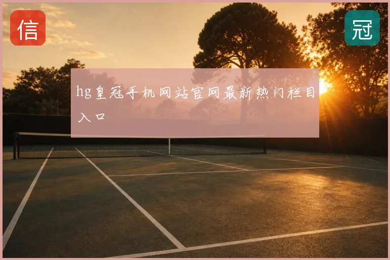 hg皇冠手机网站官网最新热门栏目入口